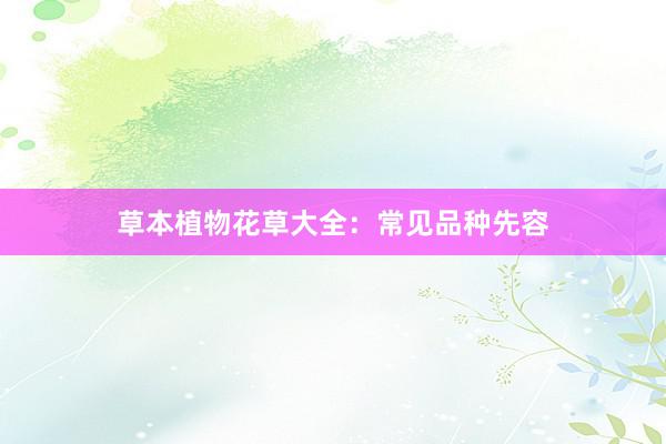 草本植物花草大全：常见品种先容